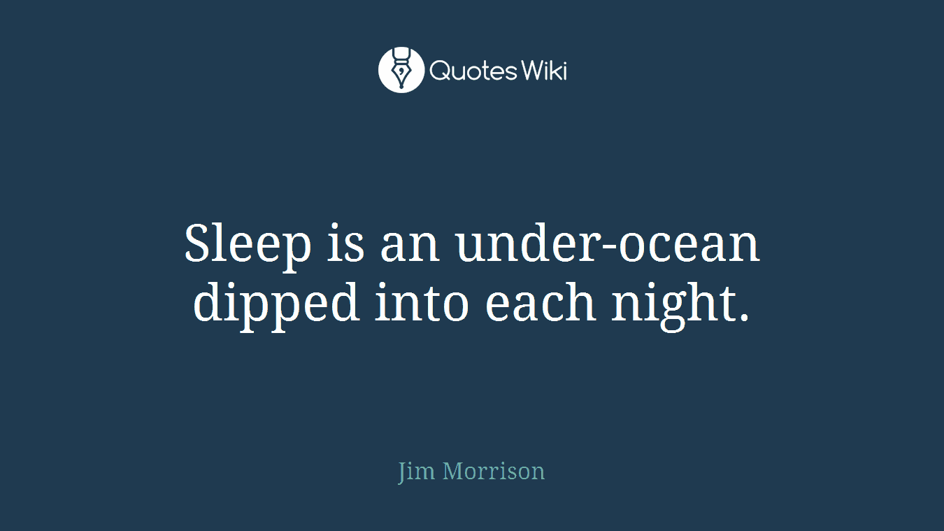Sleep is an under-ocean dipped into each night.