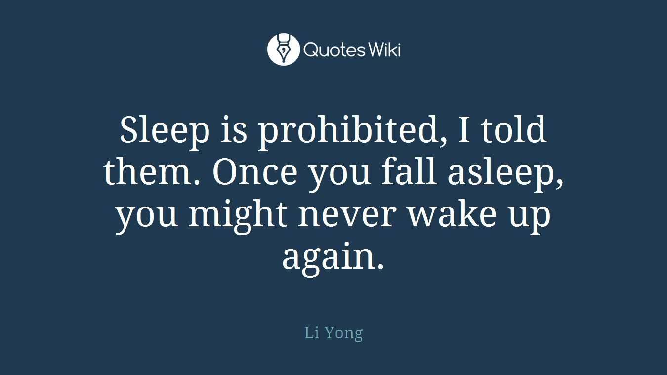 Sleep is prohibited, I told them. Once you fall asleep, you might never wake up again.