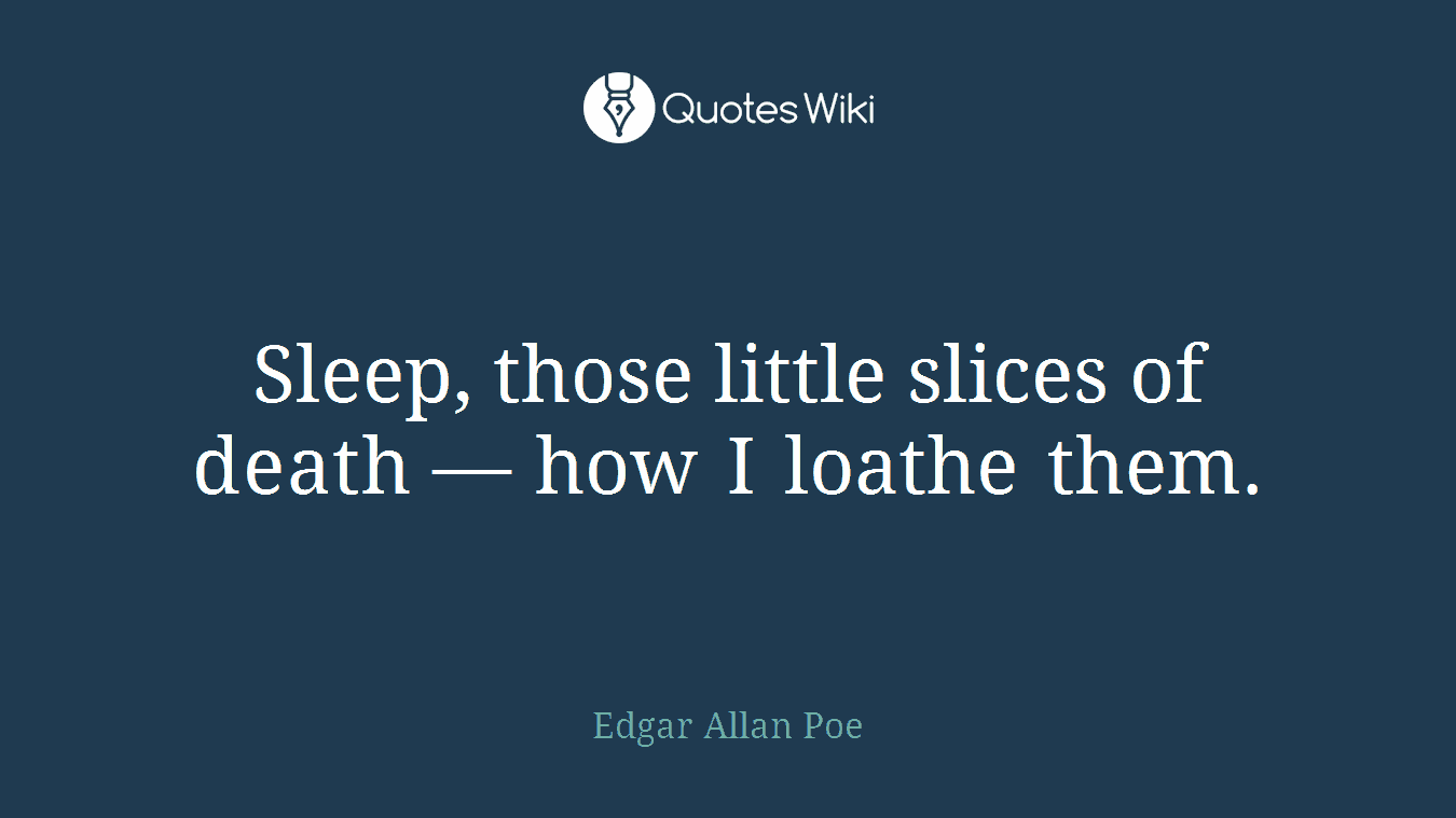 Sleep, those little slices of death — how I loathe them.