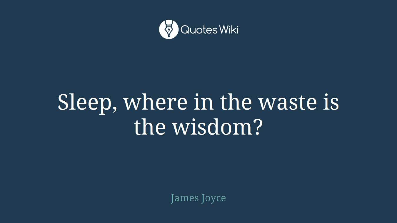 Sleep, where in the waste is the wisdom?