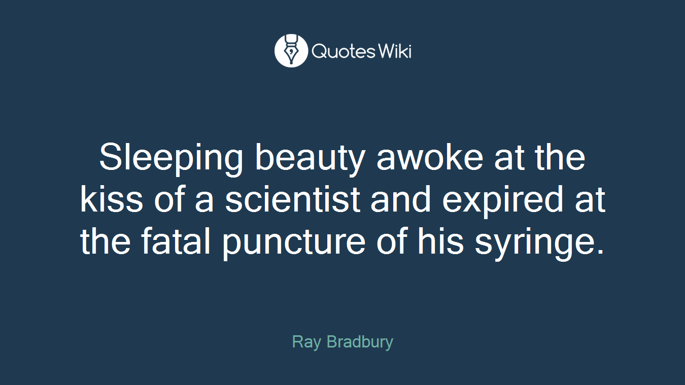 Sleeping beauty awoke at the kiss of a scientist and expired at the fatal puncture of his syringe.