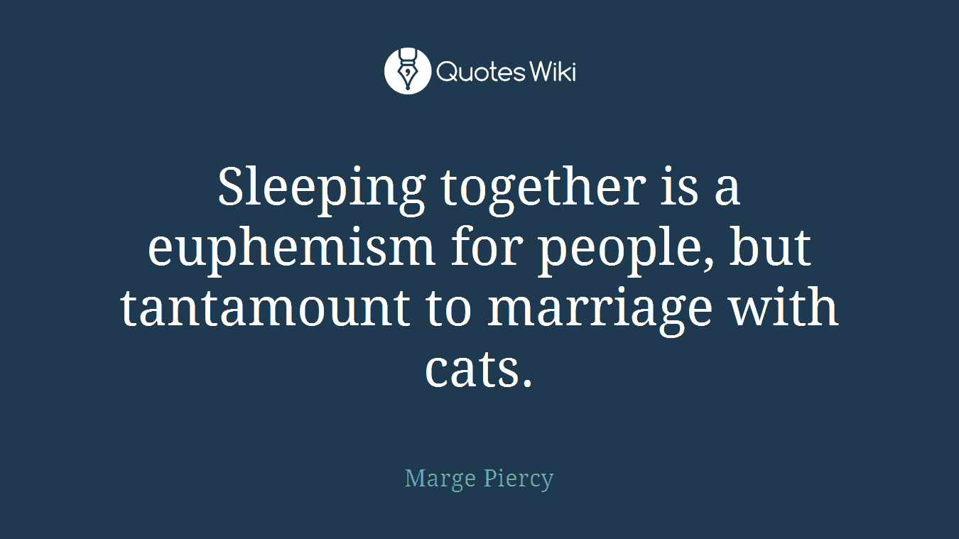 Sleeping together is a euphemism for people, but tantamount to marriage with cats.