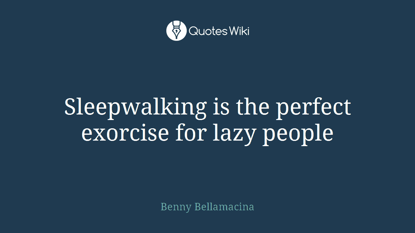 Sleepwalking is the perfect exorcise for lazy people