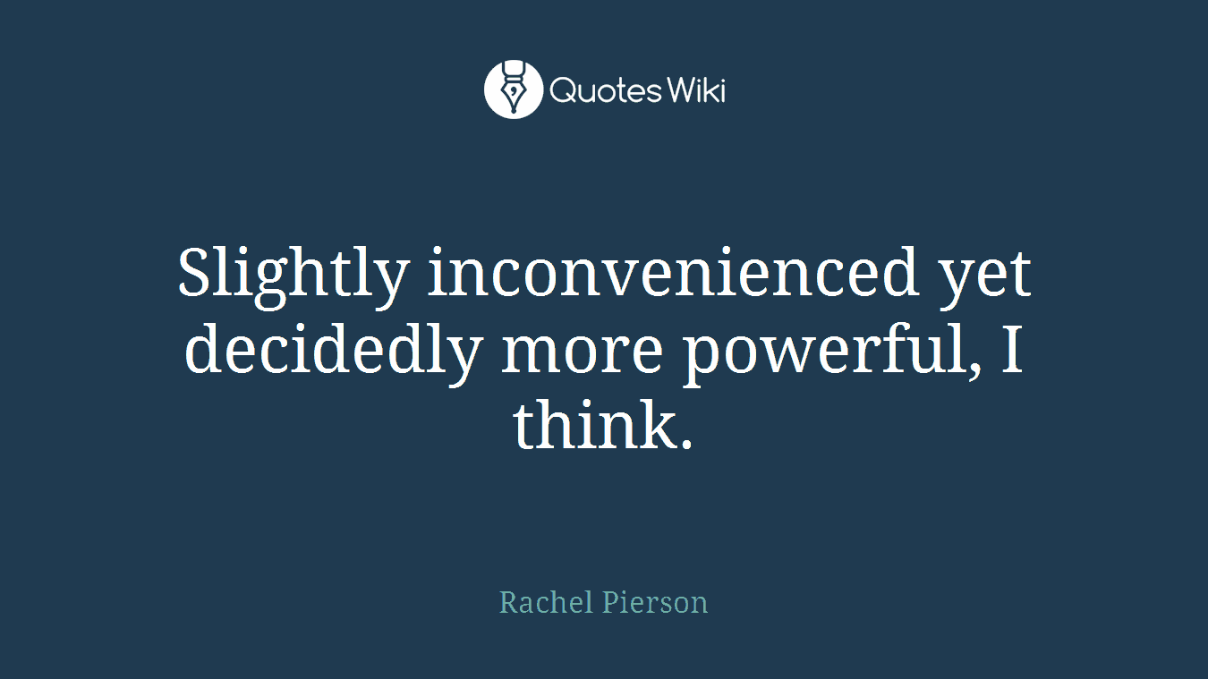 Slightly inconvenienced yet decidedly more powerful, I think.