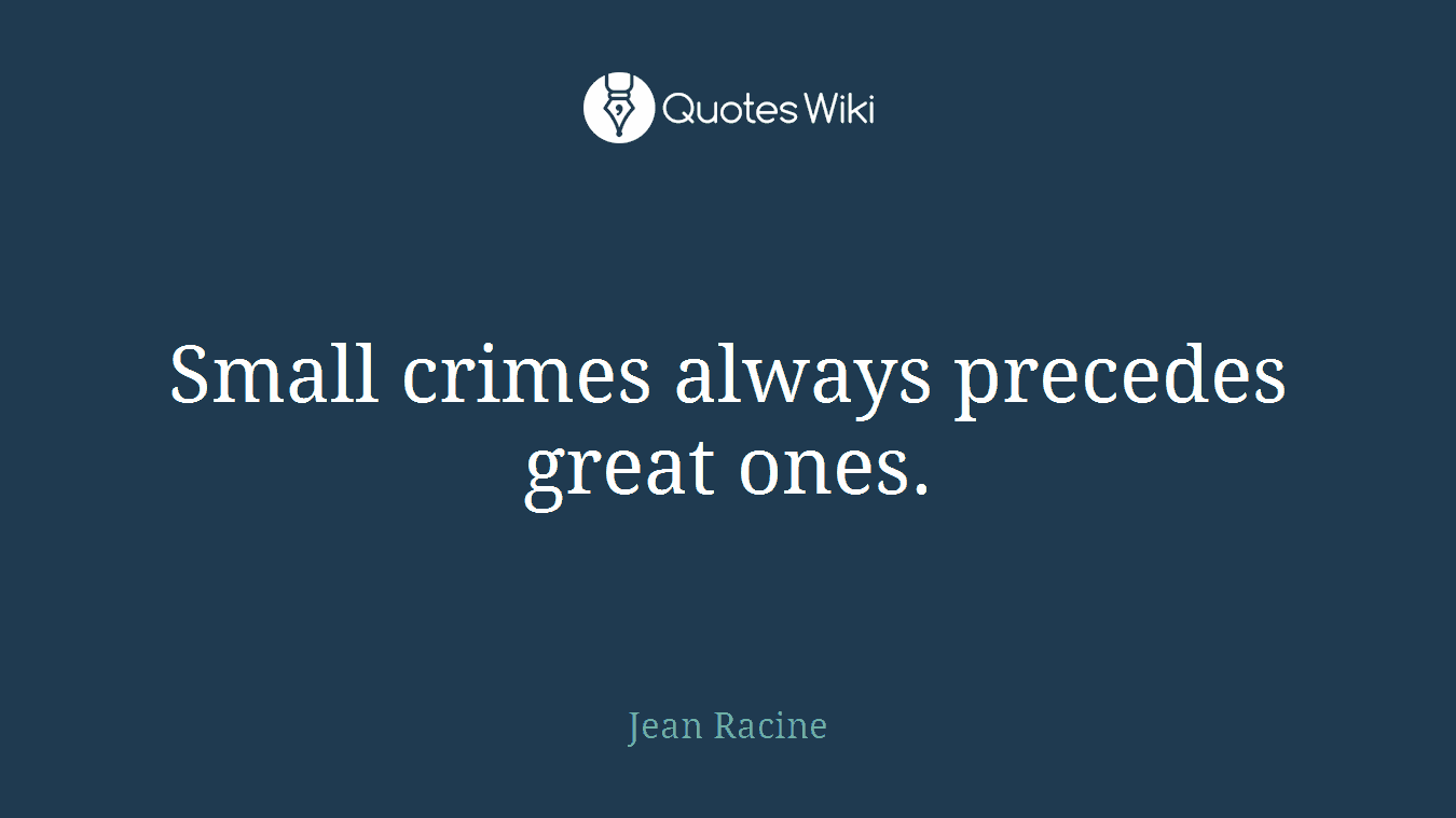 Small crimes always precedes great ones.