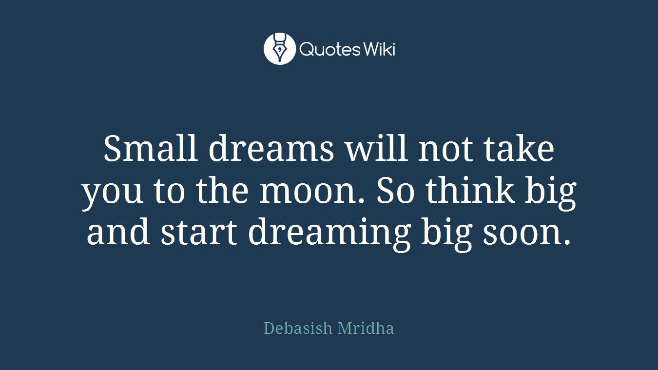 Small dreams will not take you to the moon. So think big and start dreaming big soon.