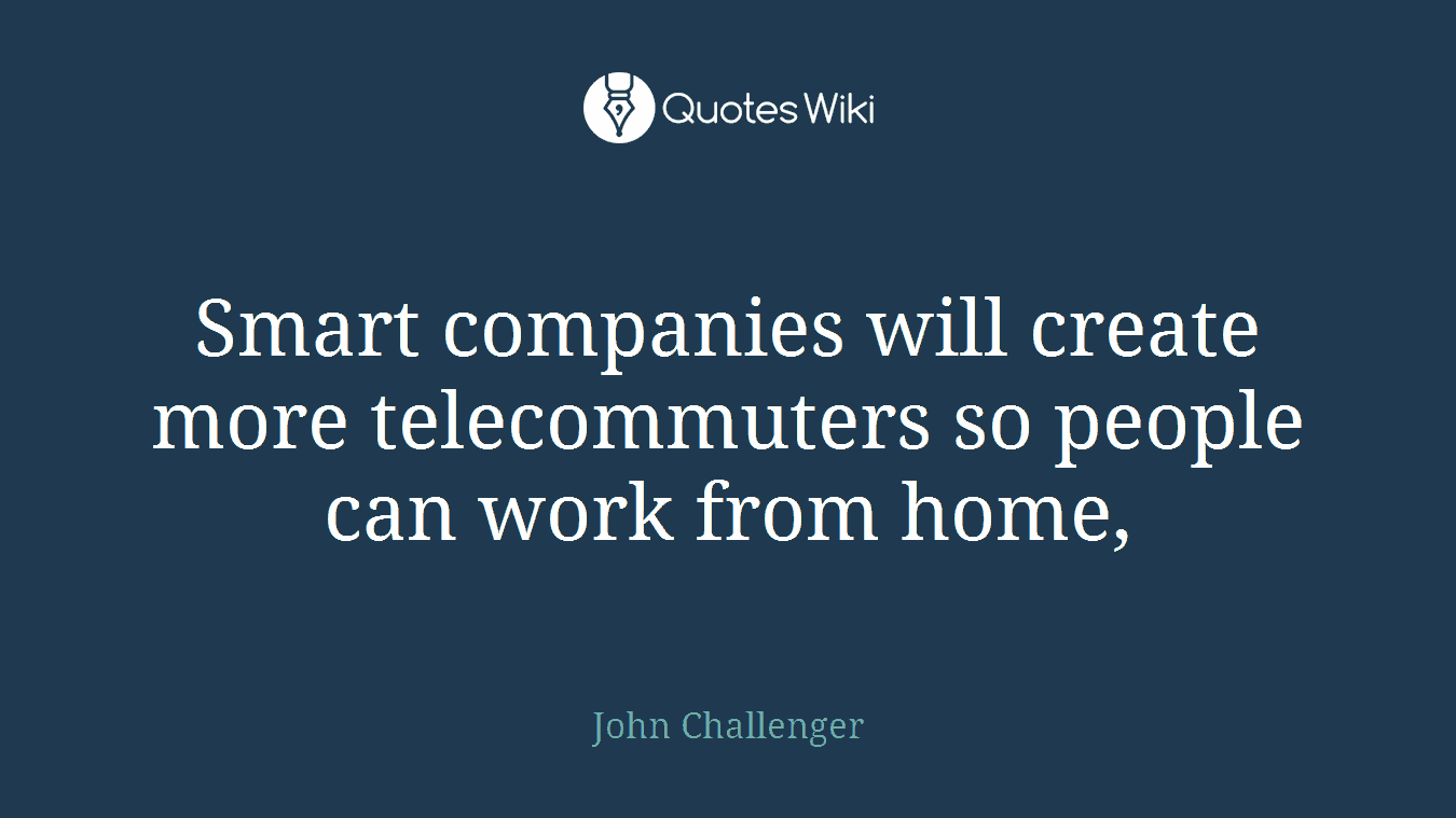 Smart companies will create more telecommuters so people can work from home,