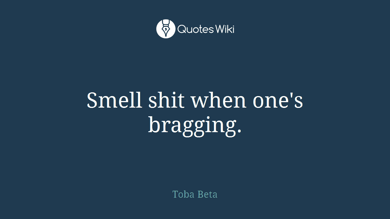 Smell shit when one's bragging.