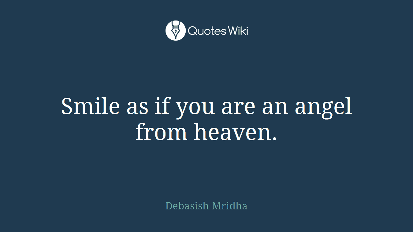 Smile as if you are an angel from heaven.