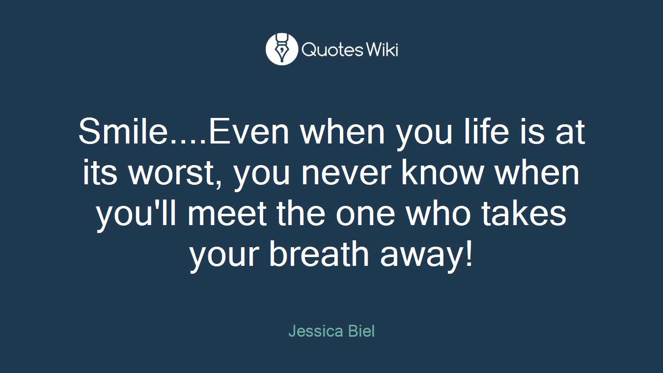 Smile....Even when you life is at its worst, you never know when you'll meet the one who takes your breath away!