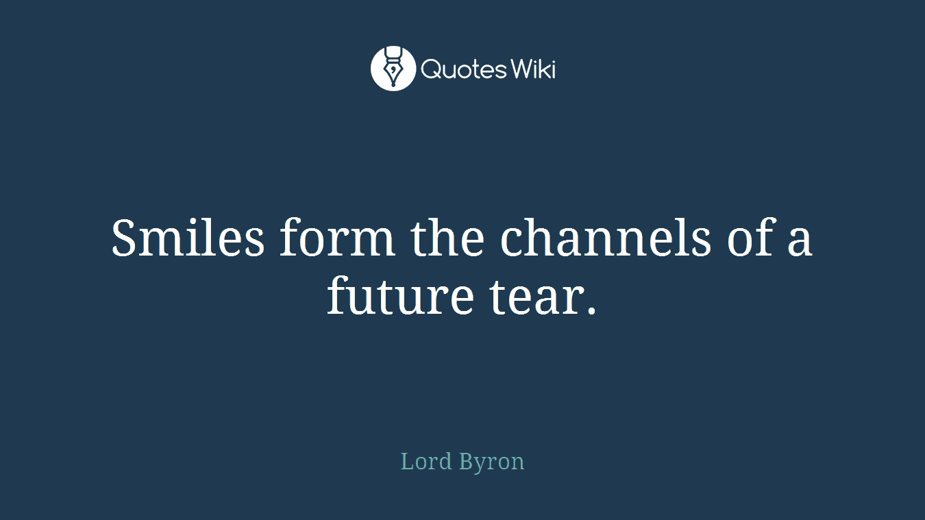 Smiles form the channels of a future tear.