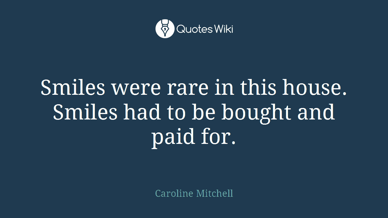 Smiles were rare in this house. Smiles had to be bought and paid for.