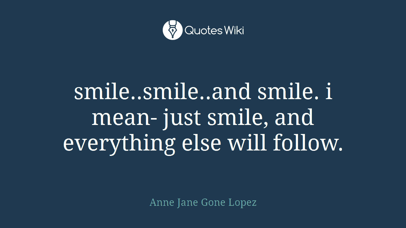 smile..smile..and smile. i mean- just smile, and everything else will follow.