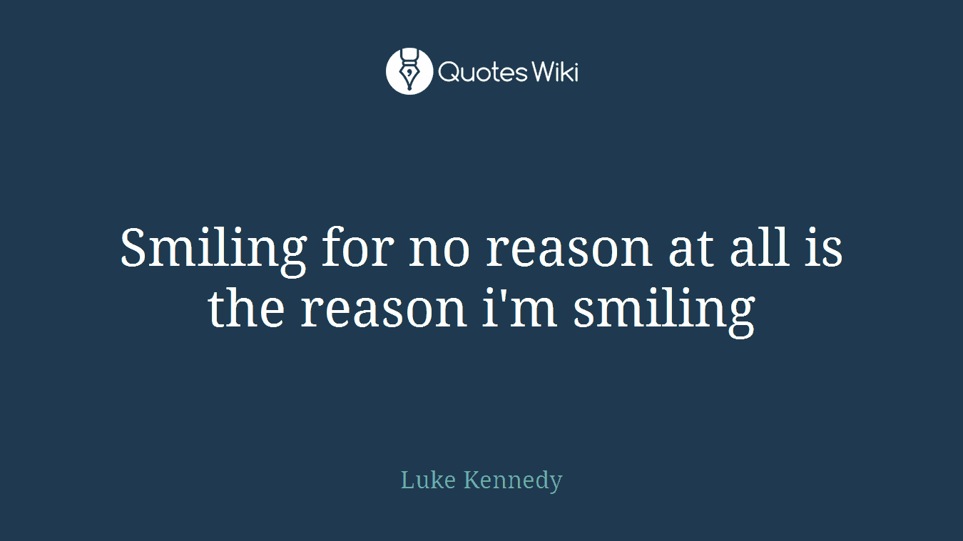 Smiling for no reason at all is the reason i'm smiling