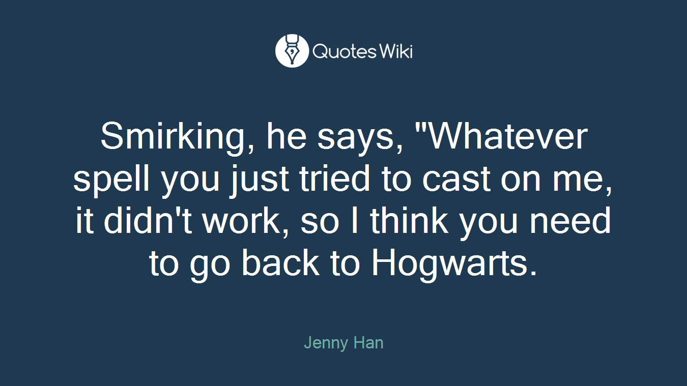 Smirking, he says, "Whatever spell you just tried to cast on me, it didn't work, so I think you need to go back to Hogwarts.