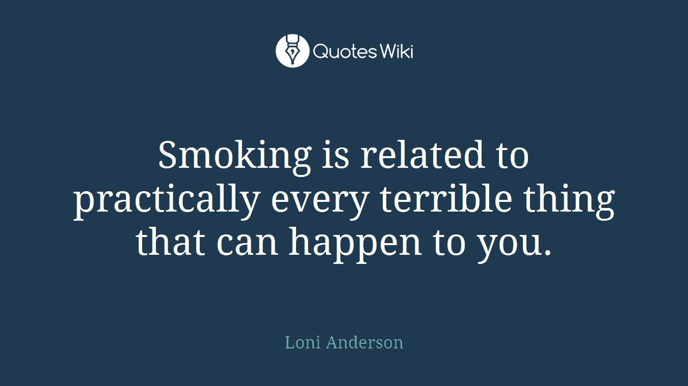 Smoking is related to practically every terrible thing that can happen to you.