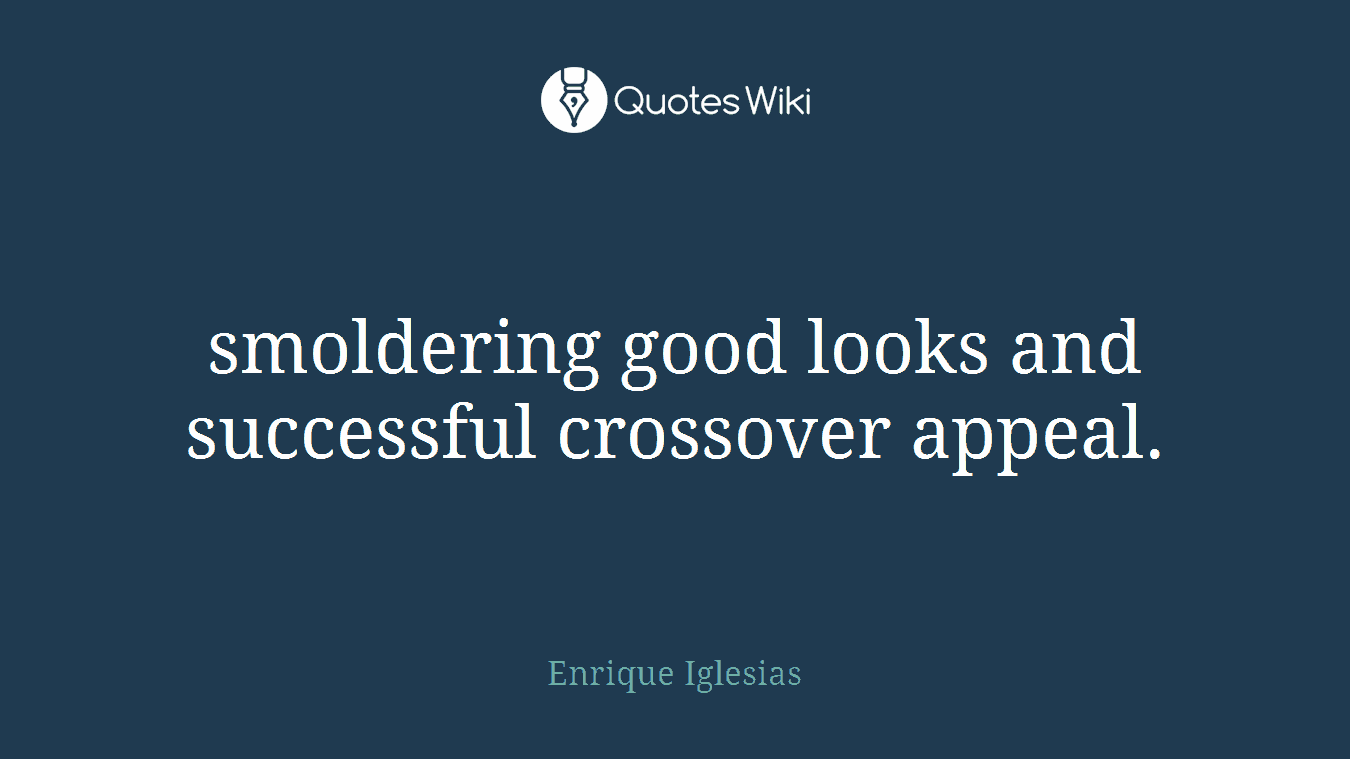 smoldering good looks and successful crossover appeal.
