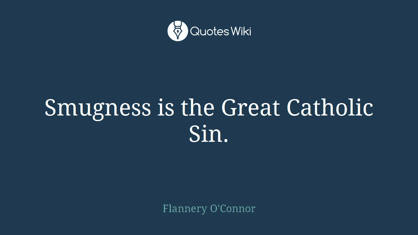 Smugness is the Great Catholic Sin.