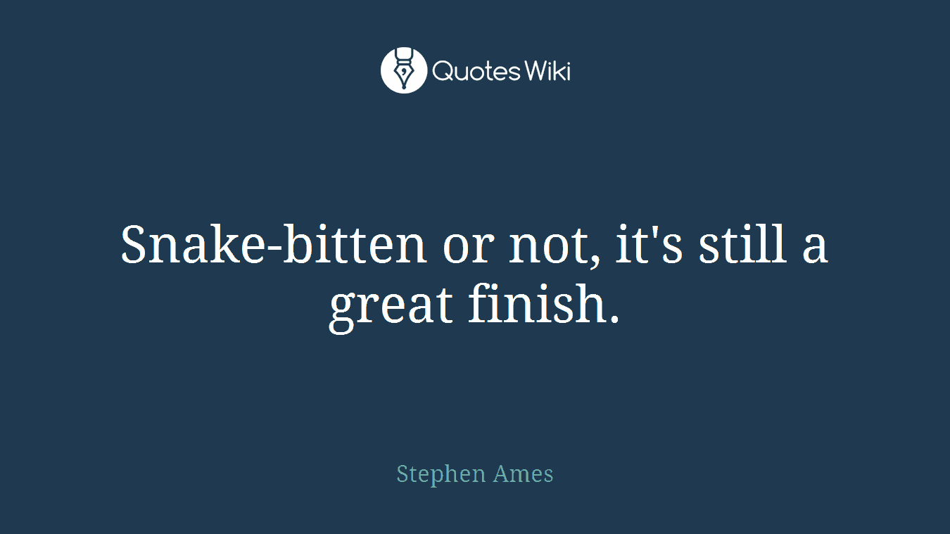 Snake-bitten or not, it's still a great finish.