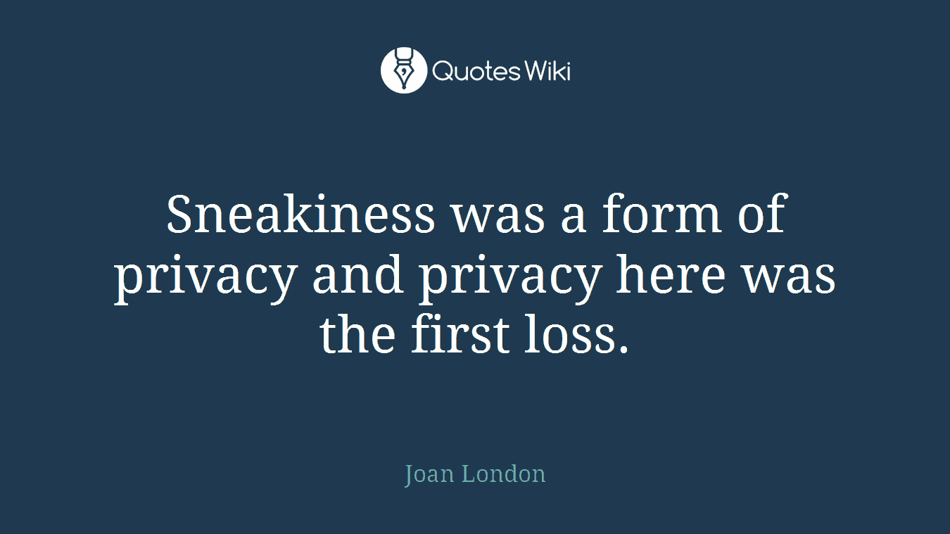 Sneakiness was a form of privacy and privacy here was the first loss.