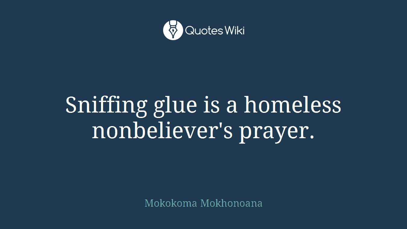 Sniffing glue is a homeless nonbeliever's prayer.