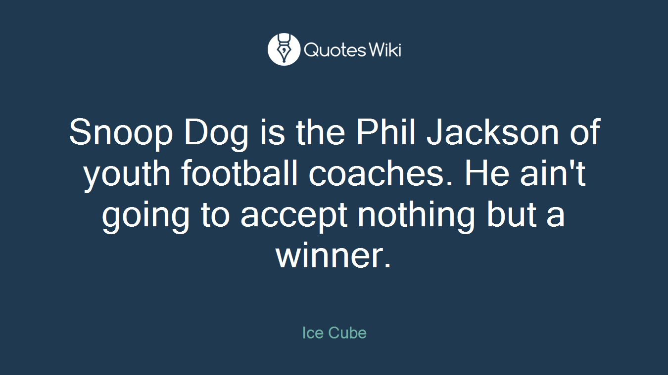 Snoop Dog is the Phil Jackson of youth football coaches. He ain't going to accept nothing but a winner.