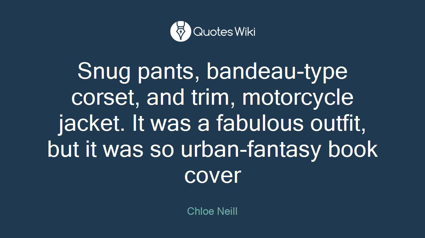 Snug pants, bandeau-type corset, and trim, motorcycle jacket. It was a fabulous outfit, but it was so urban-fantasy book cover