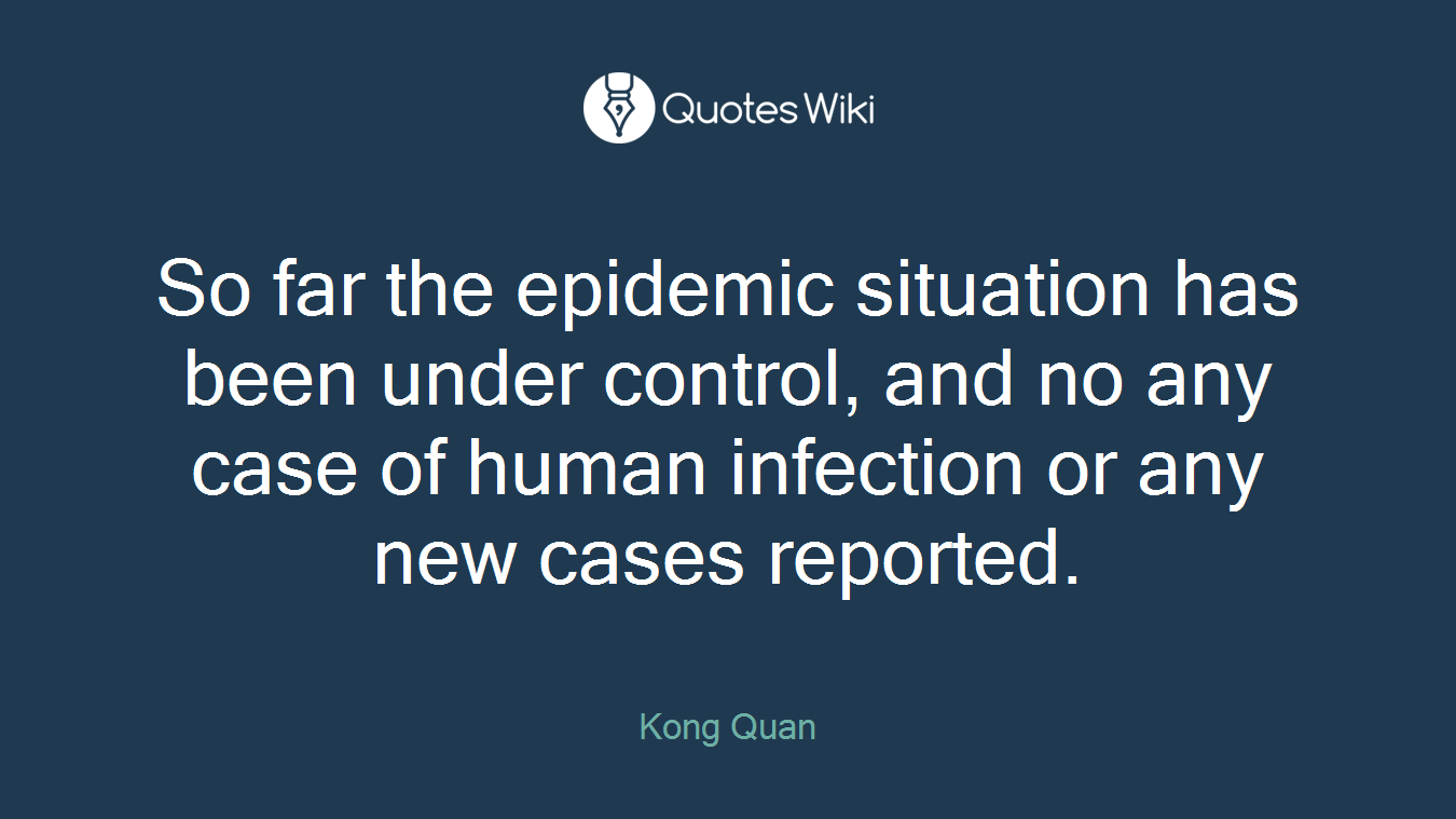 So far the epidemic situation has been under control, and no any case of human infection or any new cases reported.