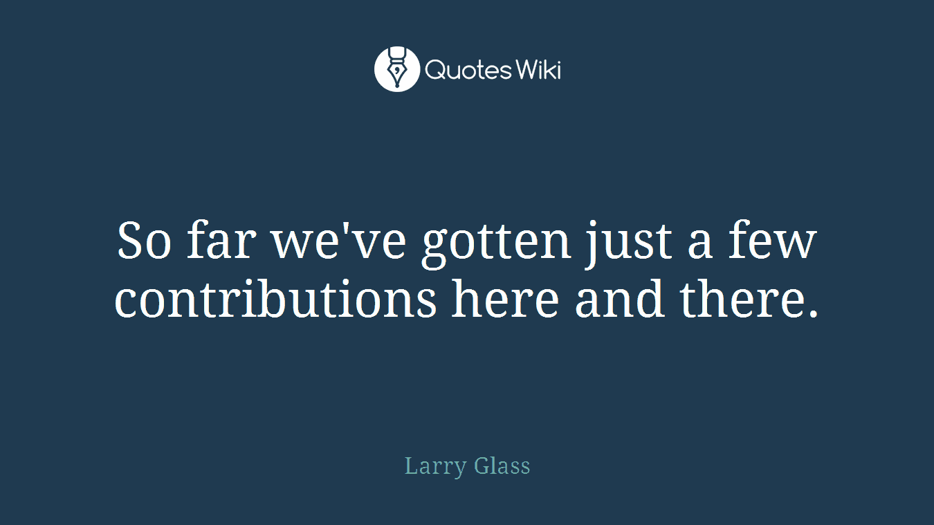 So far we've gotten just a few contributions here and there.