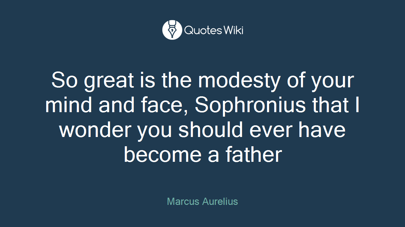 So great is the modesty of your mind and face, Sophronius that I wonder you should ever have become a father