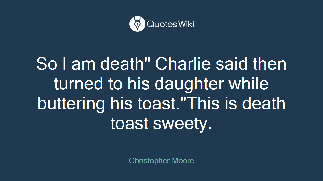 So I am death" Charlie said then turned to his daughter while buttering his toast."This is death toast sweety.