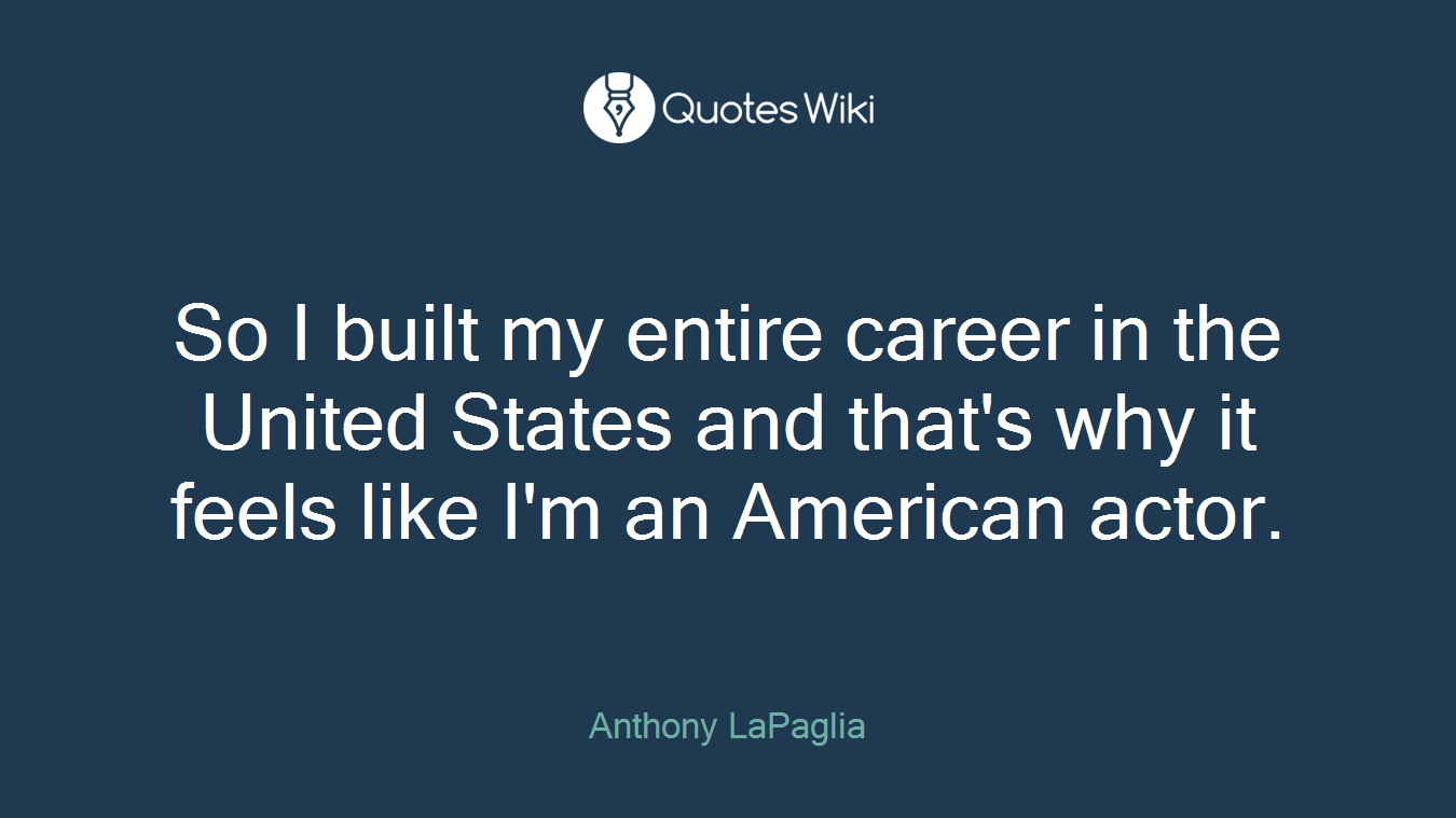 So I built my entire career in the United States and that's why it feels like I'm an American actor.