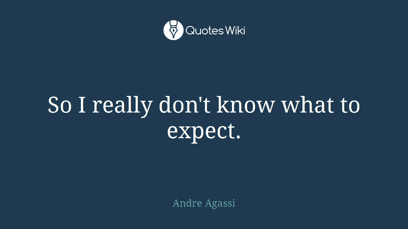 So I really don't know what to expect.