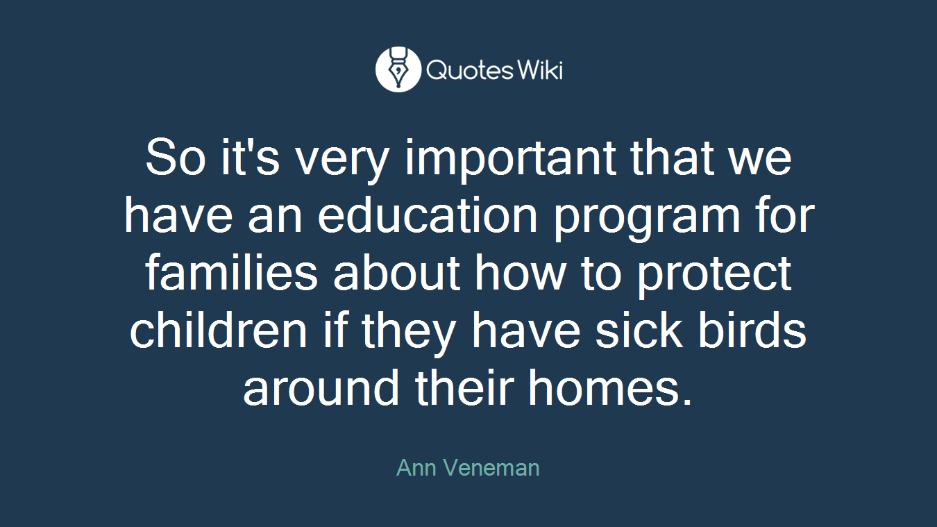 So it's very important that we have an education program for families about how to protect children if they have sick birds around their homes.