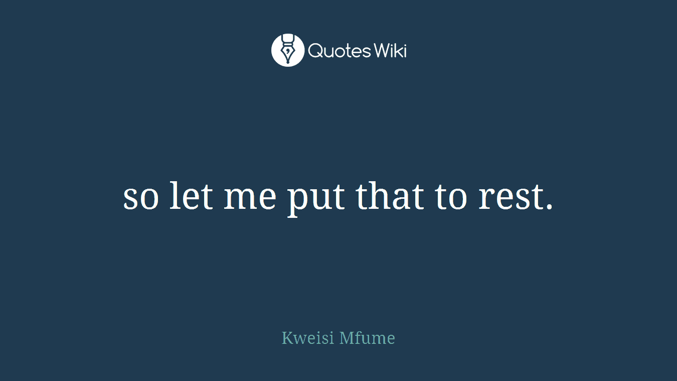 so let me put that to rest.