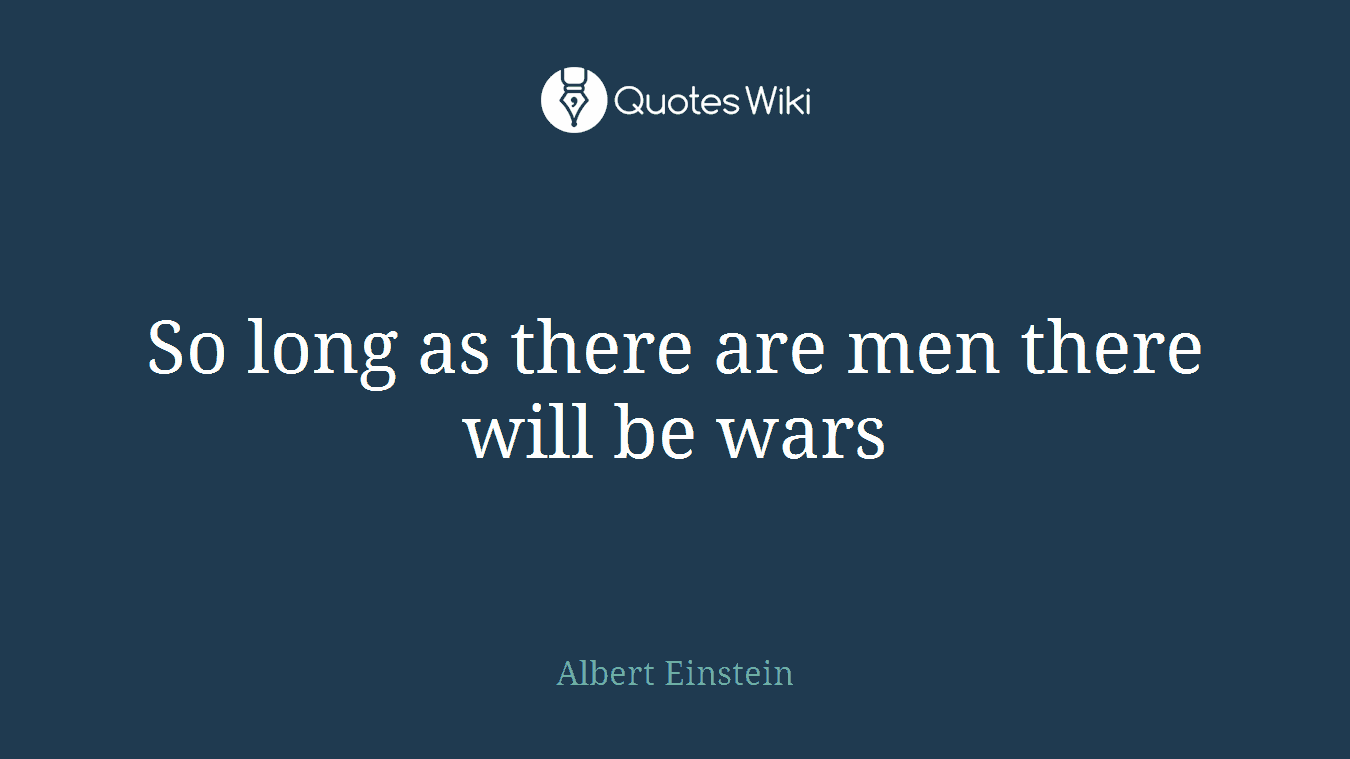 So long as there are men there will be wars