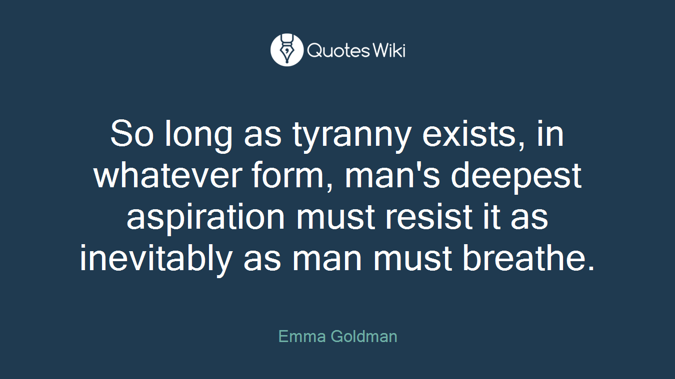 So long as tyranny exists, in whatever form, man's deepest aspiration must resist it as inevitably as man must breathe.