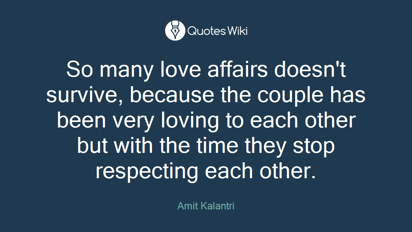 So many love affairs doesn't survive, because the couple has been very loving to each other but with the time they stop respecting each other.