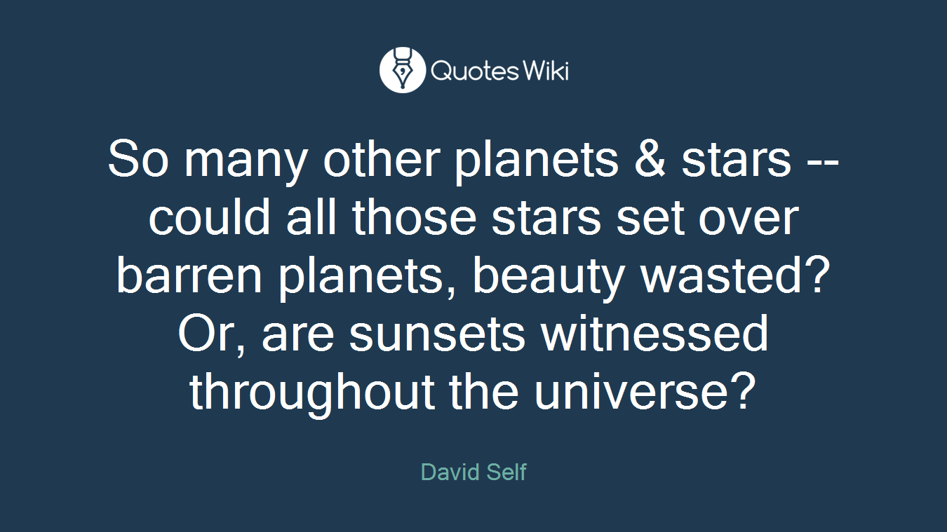 So many other planets & stars -- could all those stars set over barren planets, beauty wasted? Or, are sunsets witnessed throughout the universe?