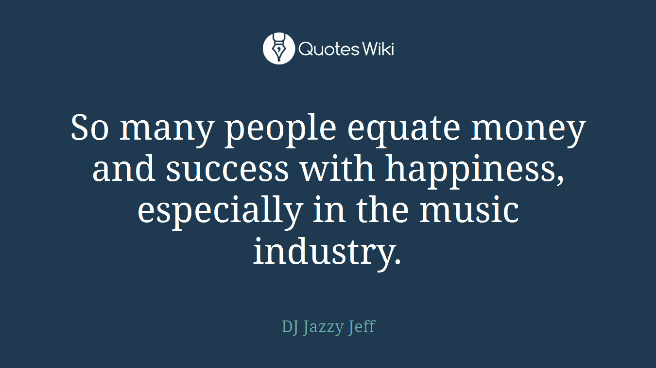 So many people equate money and success with happiness, especially in the music industry.