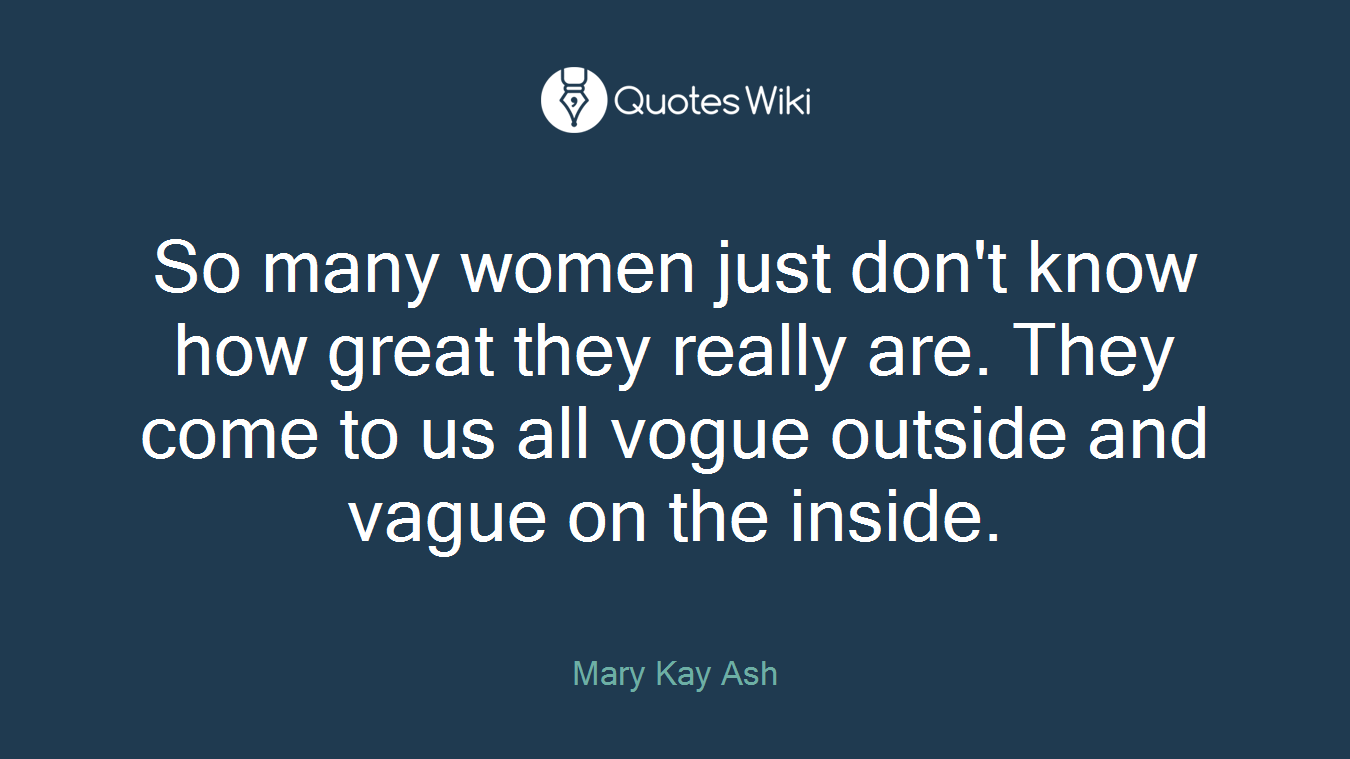 So many women just don't know how great they really are. They come to us all vogue outside and vague on the inside.