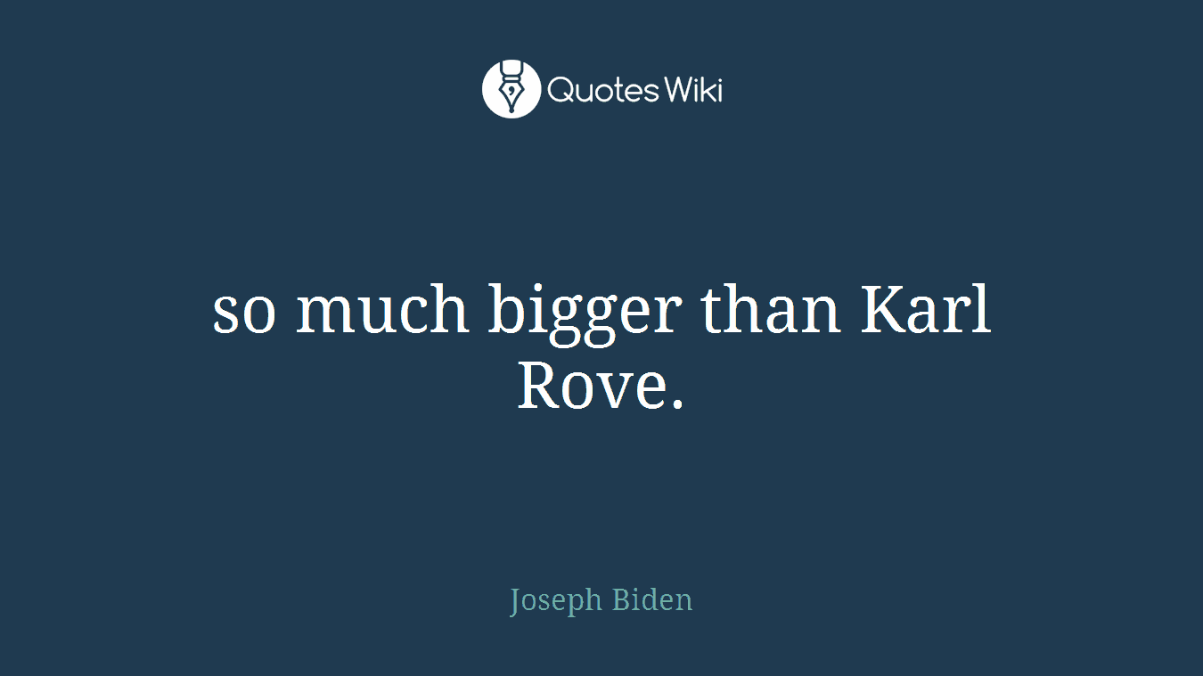 so much bigger than Karl Rove.