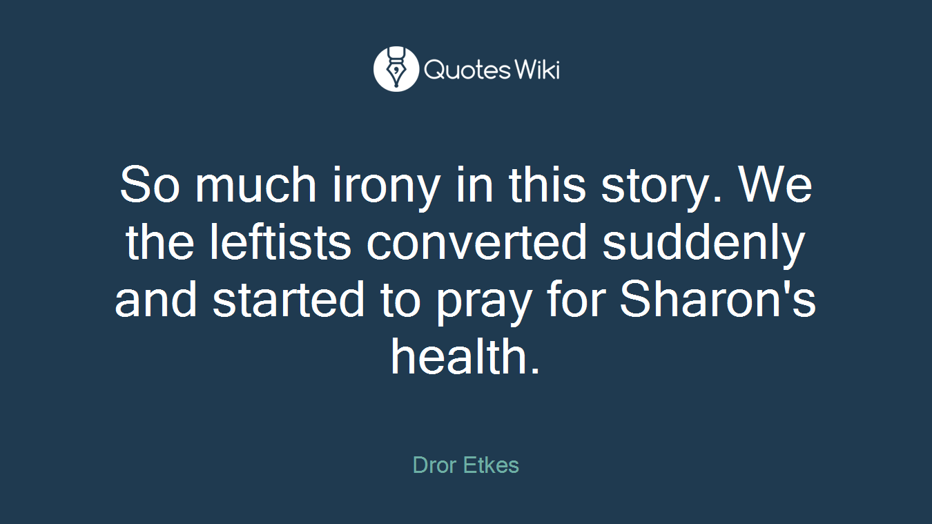 So much irony in this story. We the leftists converted suddenly and started to pray for Sharon's health.