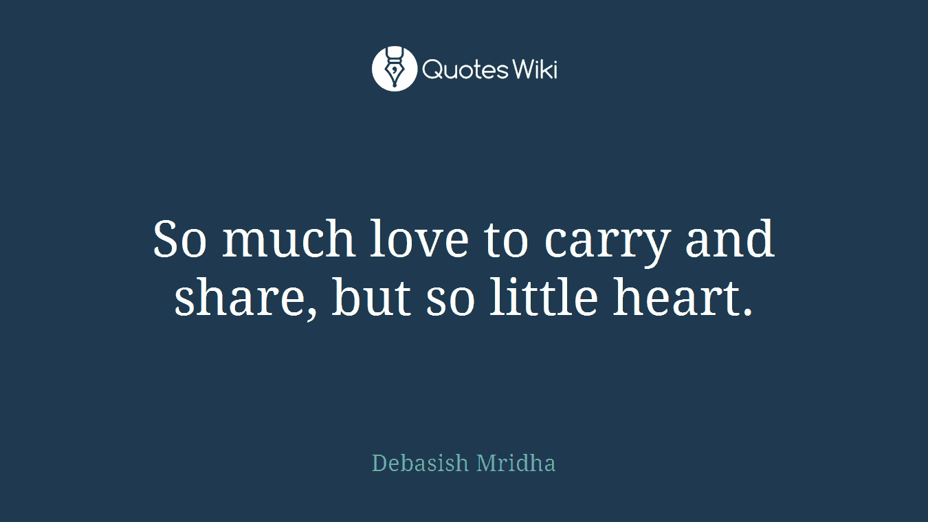 So much love to carry and share, but so little heart.