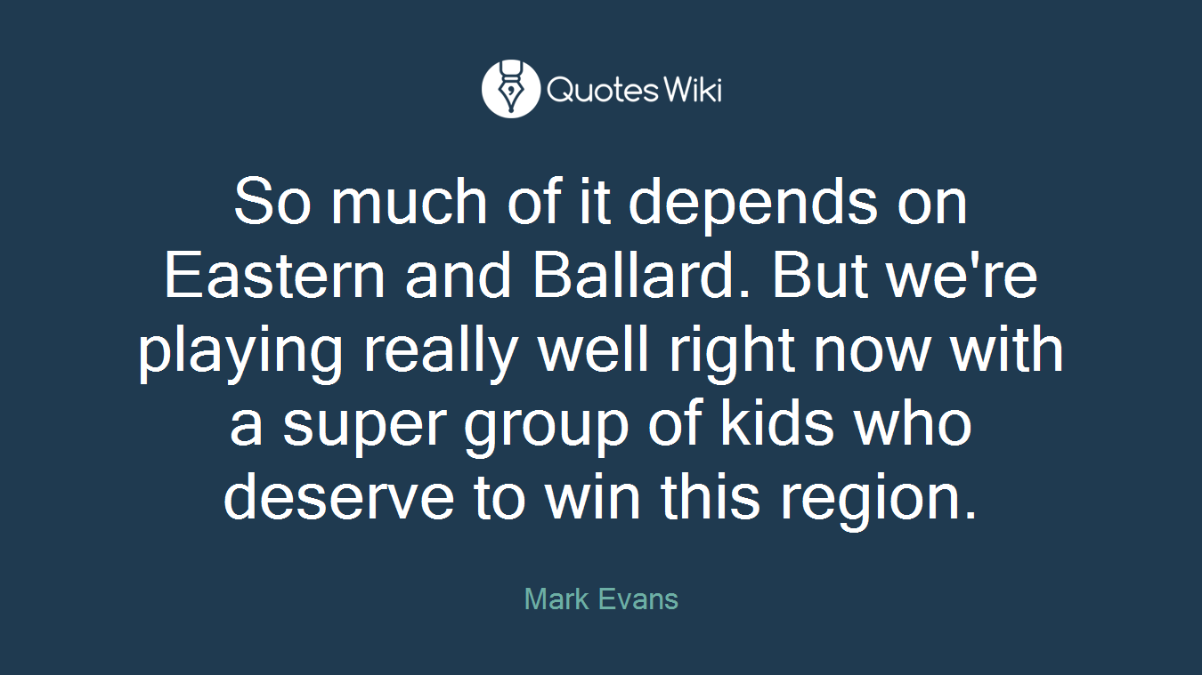 So much of it depends on Eastern and Ballard. But we're playing really well right now with a super group of kids who deserve to win this region.