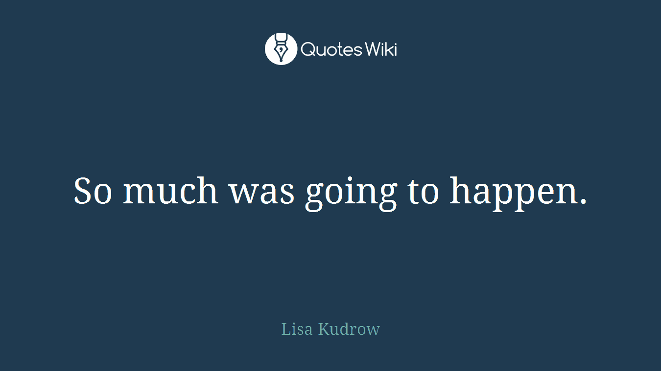 So much was going to happen.
