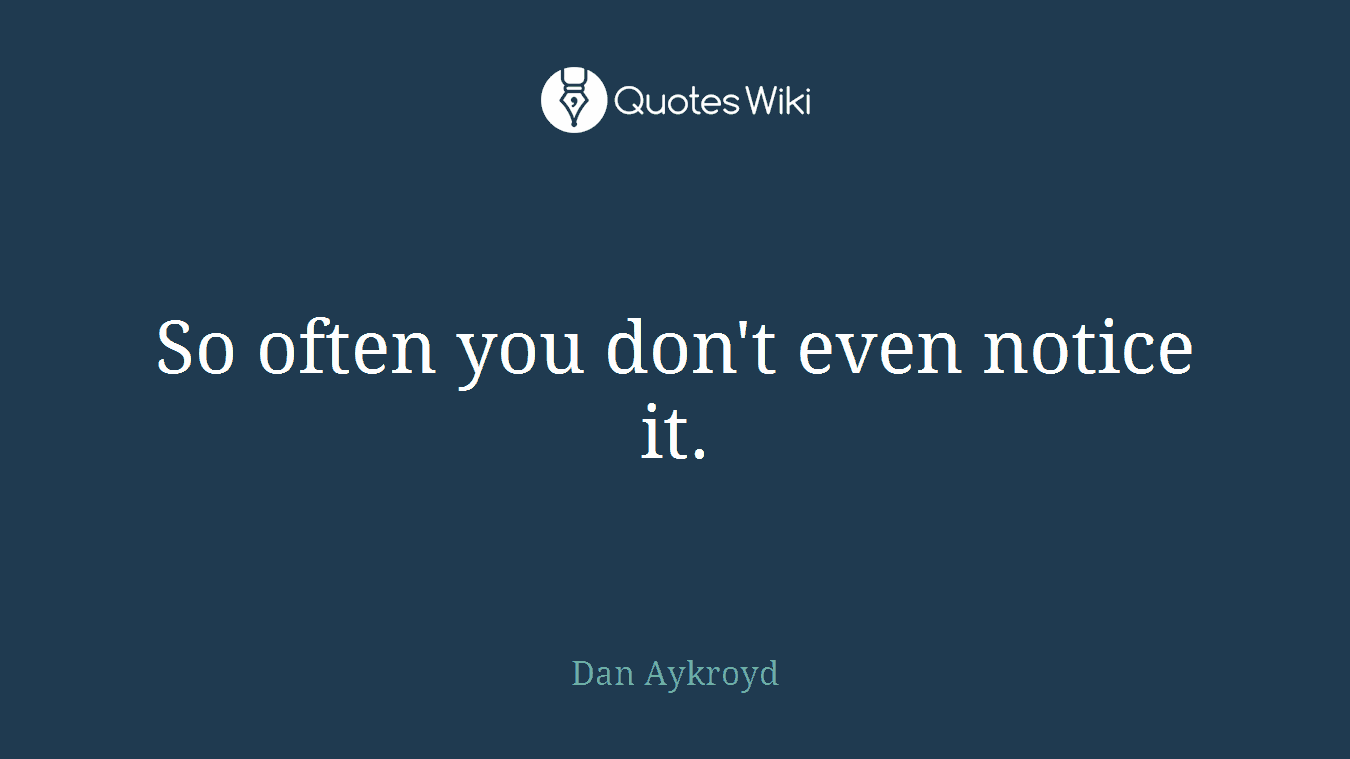 So often you don't even notice it.