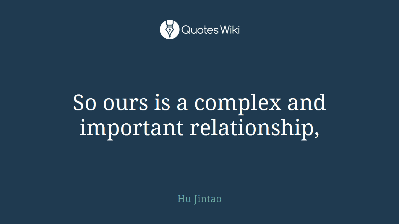 So ours is a complex and important relationship,