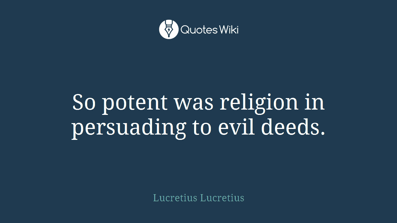So potent was religion in persuading to evil deeds.