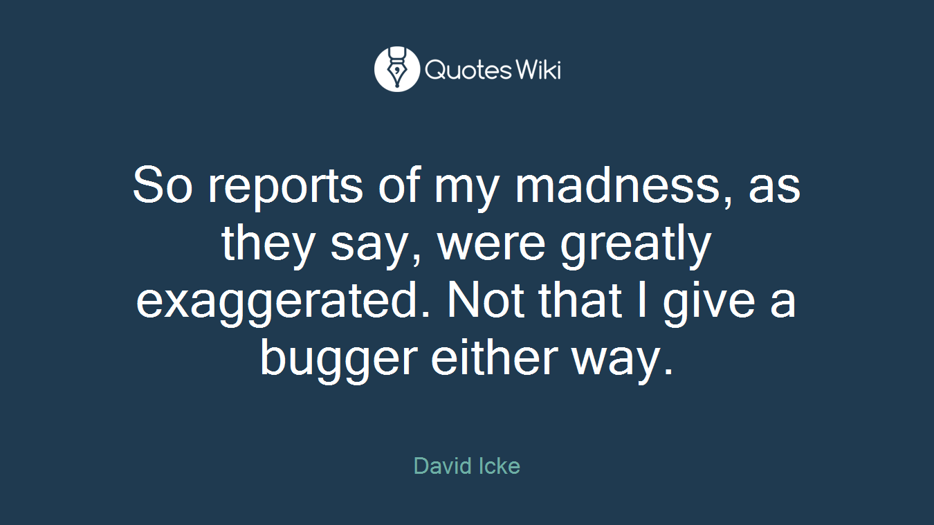 So reports of my madness, as they say, were greatly exaggerated. Not that I give a bugger either way.